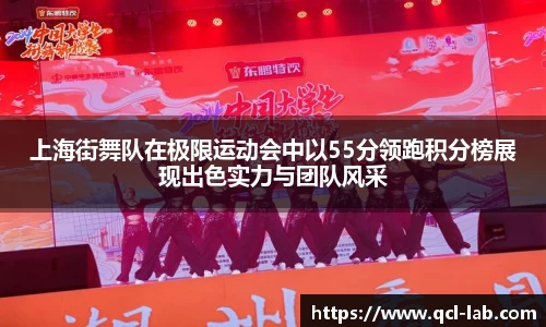 上海街舞队在极限运动会中以55分领跑积分榜展现出色实力与团队风采
