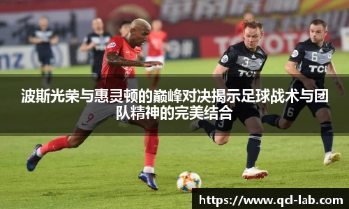 波斯光荣与惠灵顿的巅峰对决揭示足球战术与团队精神的完美结合