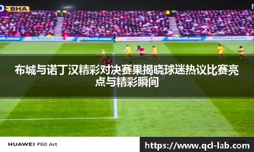 布城与诺丁汉精彩对决赛果揭晓球迷热议比赛亮点与精彩瞬间