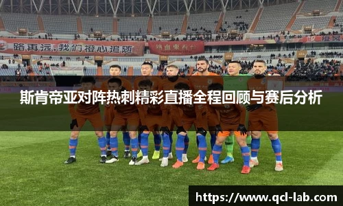 斯肯帝亚对阵热刺精彩直播全程回顾与赛后分析