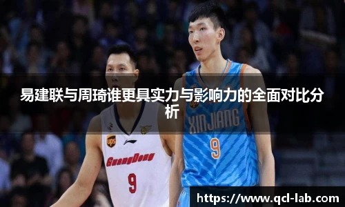 易建联与周琦谁更具实力与影响力的全面对比分析